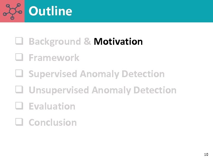 Outline q Background & Motivation q Framework q Supervised Anomaly Detection q Unsupervised Anomaly