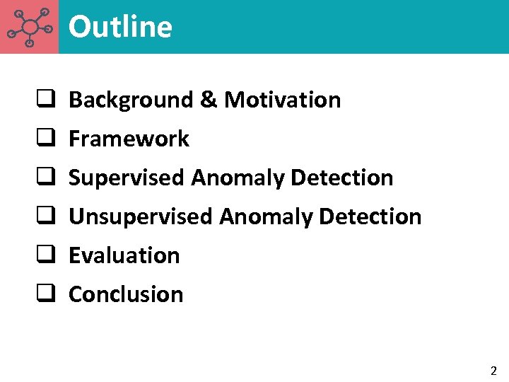 Outline q Background & Motivation q Framework q Supervised Anomaly Detection q Unsupervised Anomaly