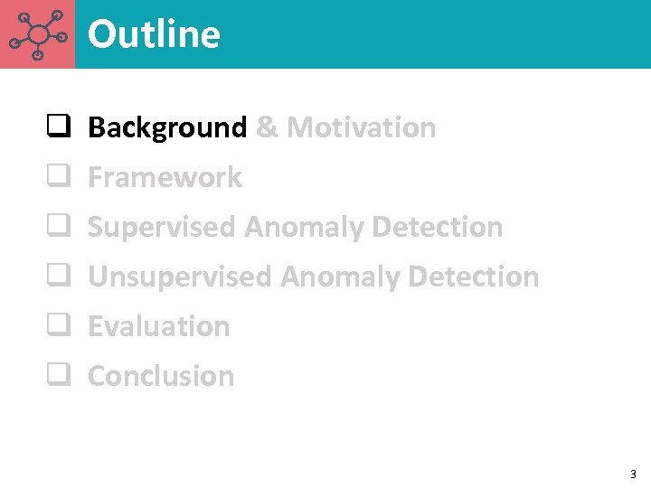 Outline q Background & Motivation q Framework q Supervised Anomaly Detection q Unsupervised Anomaly
