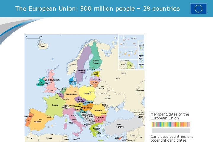 The European Union: 500 million people – 28 countries Member States of the European