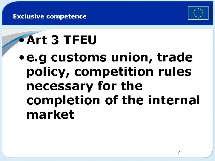 Exclusive competence • Art 3 TFEU • e. g customs union, trade policy, competition