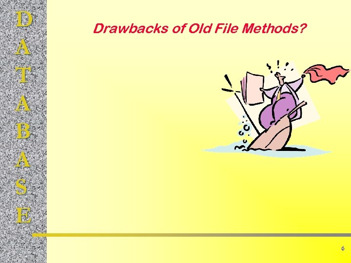 D A T A B A S E Drawbacks of Old File Methods? 6