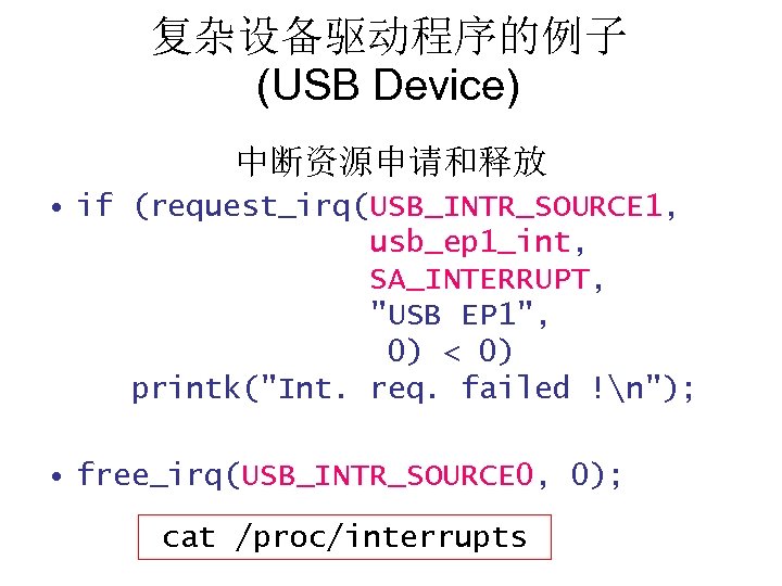 复杂设备驱动程序的例子 (USB Device) 中断资源申请和释放 • if (request_irq(USB_INTR_SOURCE 1, usb_ep 1_int, SA_INTERRUPT, "USB EP 1",