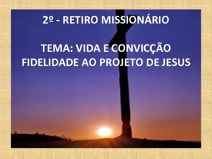 2º - RETIRO MISSIONÁRIO TEMA: VIDA E CONVICÇÃO FIDELIDADE AO PROJETO DE JESUS 