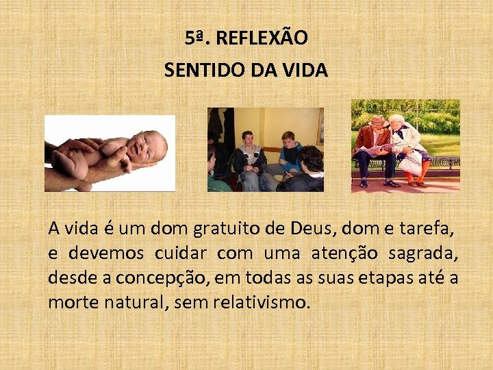 5ª. REFLEXÃO SENTIDO DA VIDA A vida é um dom gratuito de Deus, dom