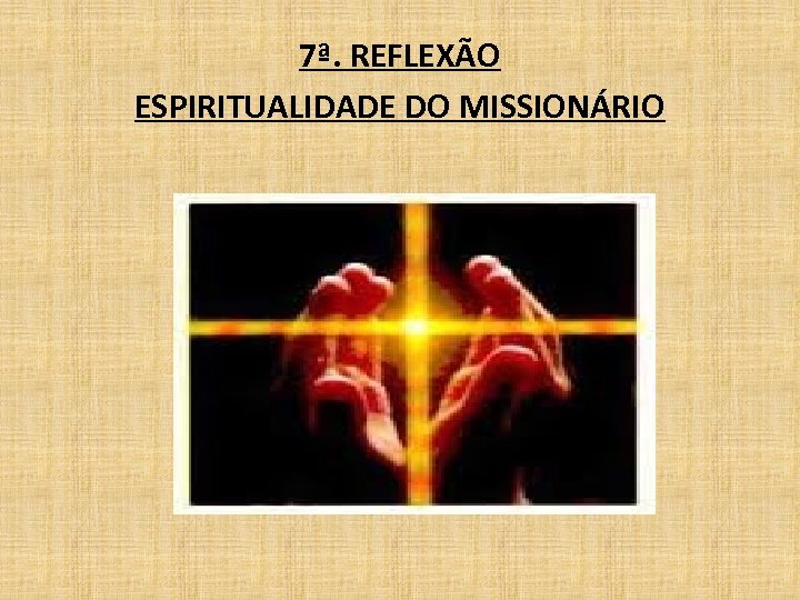 7ª. REFLEXÃO ESPIRITUALIDADE DO MISSIONÁRIO 