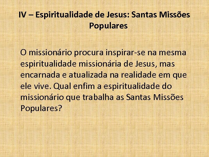 IV – Espiritualidade de Jesus: Santas Missões Populares O missionário procura inspirar-se na mesma