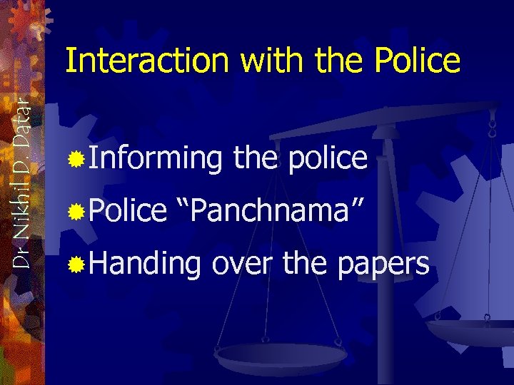 Dr Nikhil D. Datar Interaction with the Police ®Informing ®Police the police “Panchnama” ®Handing
