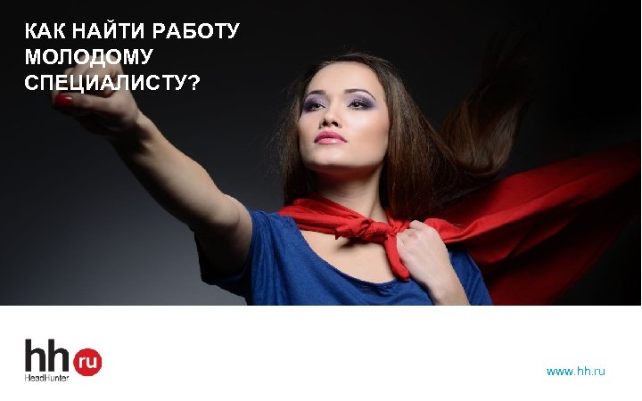 КАК НАЙТИ РАБОТУ МОЛОДОМУ СПЕЦИАЛИСТУ? www. hh. ru 
