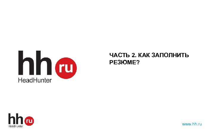 ЧАСТЬ 2. КАК ЗАПОЛНИТЬ РЕЗЮМЕ? www. hh. ru 