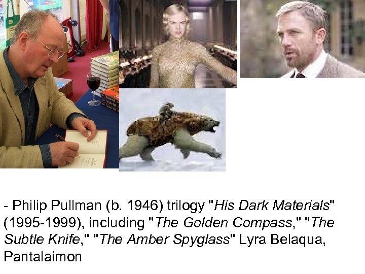 - Philip Pullman (b. 1946) trilogy "His Dark Materials" (1995 -1999), including "The Golden