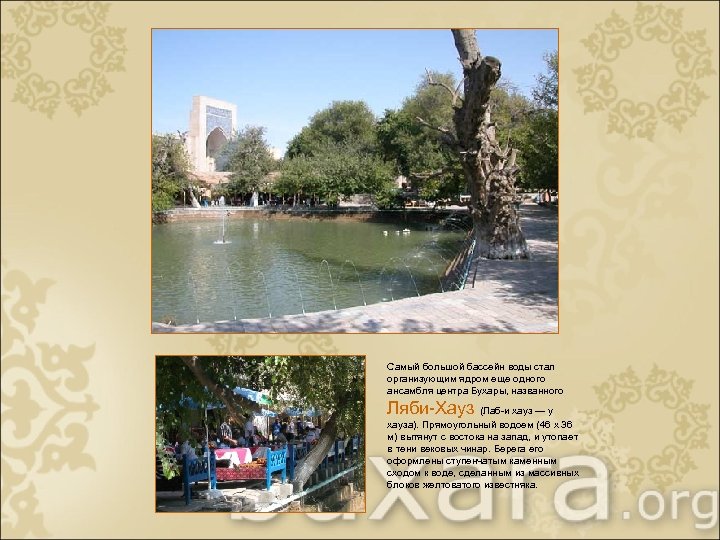 Самый большой бассейн воды стал организующим ядром еще одного ансамбля центра Бухары, названного Ляби-Хауз