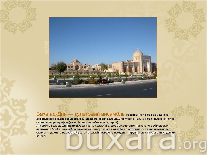 Баха ад-Дин — культовый ансамбль, развившийся в бывшем центре дервишского ордена накшбандиев. Глава его,