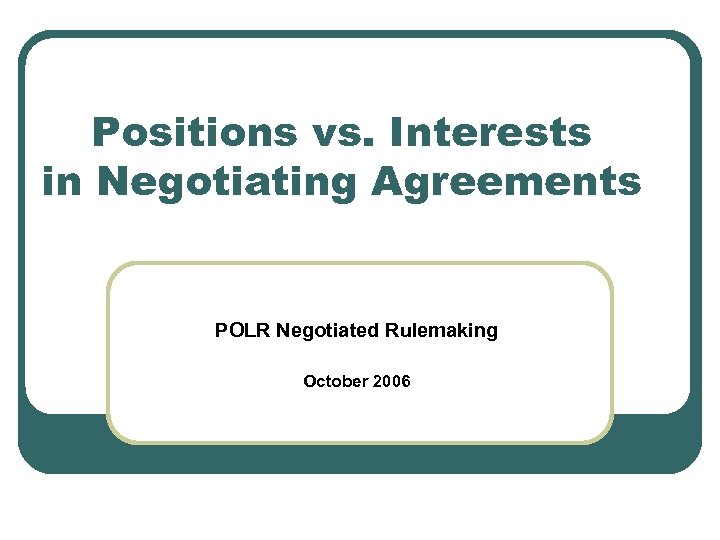 Positions vs. Interests in Negotiating Agreements POLR Negotiated Rulemaking October 2006 