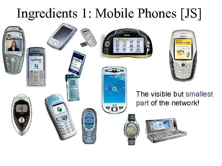 Ingredients 1: Mobile Phones [JS] The visible but smallest part of the network! 
