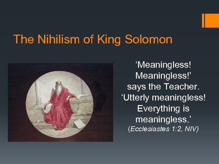 The Nihilism of King Solomon ‘Meaningless!’ says the Teacher. ‘Utterly meaningless! Everything is meaningless.