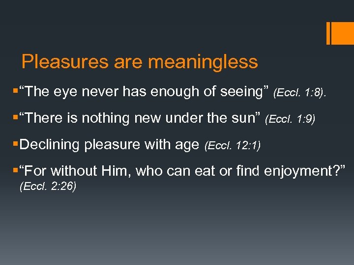 Pleasures are meaningless §“The eye never has enough of seeing” (Eccl. 1: 8). §“There