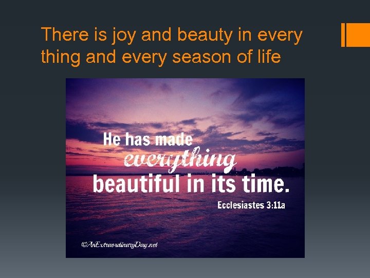 There is joy and beauty in every thing and every season of life 