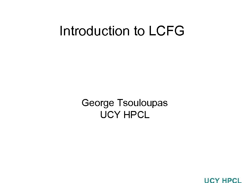 Introduction to LCFG George Tsouloupas UCY HPCL 