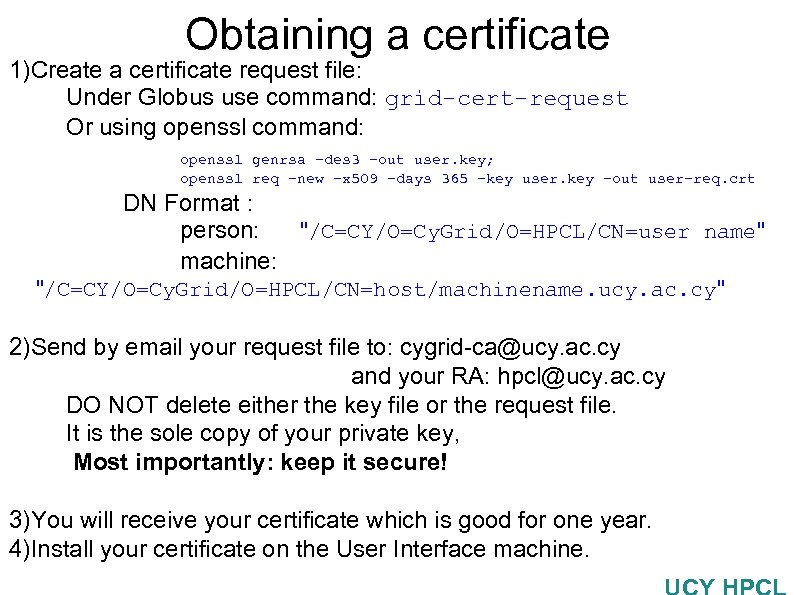 Obtaining a certificate 1)Create a certificate request file: Under Globus use command: grid-cert-request Or