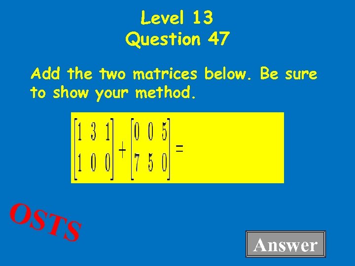 Level 13 Question 47 Add the two matrices below. Be sure to show your