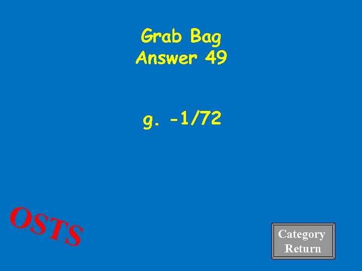 Grab Bag Answer 49 g. -1/72 OST S Category Return 