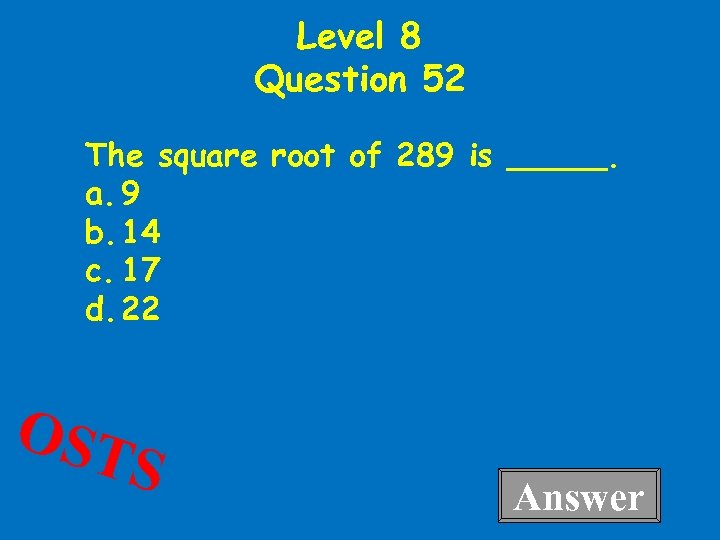 Level 8 Question 52 The square root of 289 is _____. a. 9 b.