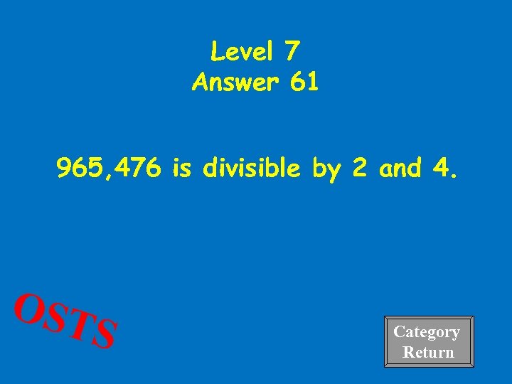 Level 7 Answer 61 965, 476 is divisible by 2 and 4. OST S