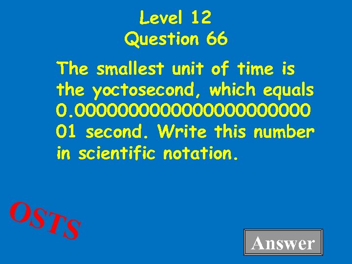Level 12 Question 66 The smallest unit of time is the yoctosecond, which equals