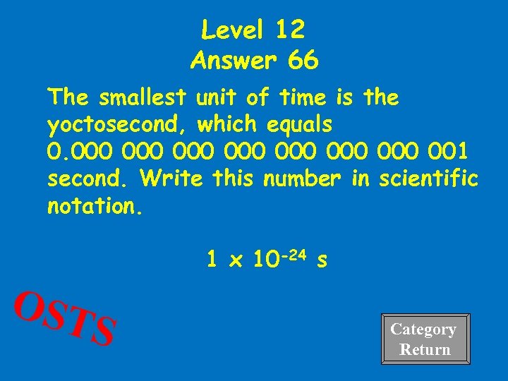 Level 12 Answer 66 The smallest unit of time is the yoctosecond, which equals
