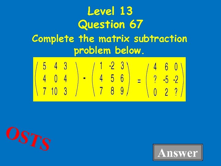 Level 13 Question 67 Complete the matrix subtraction problem below. OST S Answer 