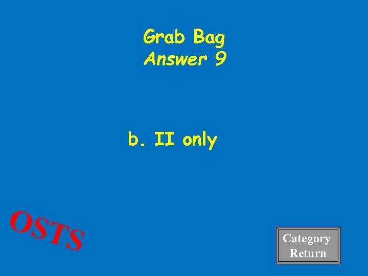 Grab Bag Answer 9 b. II only OST S Category 4 Return 