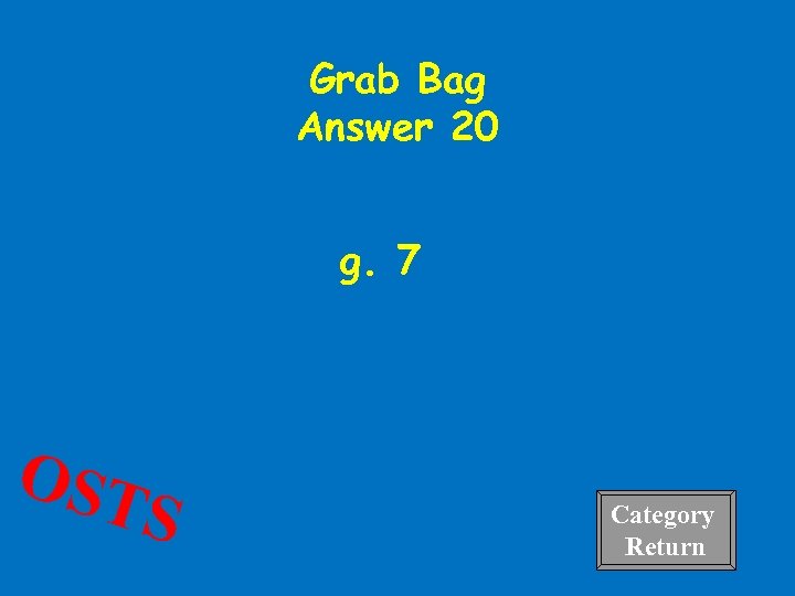 Grab Bag Answer 20 g. 7 OST S Category Return 