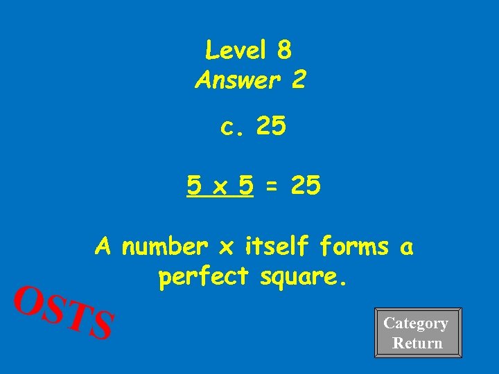 Level 8 Answer 2 c. 25 5 x 5 = 25 OST A number