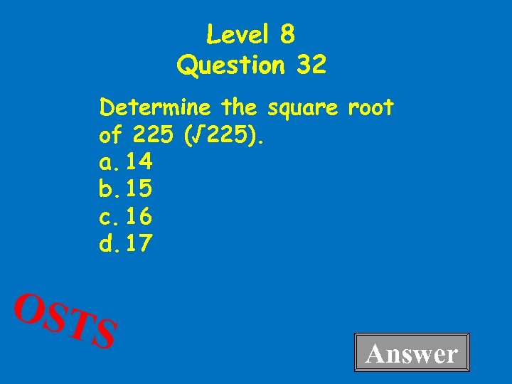 Level 8 Question 32 Determine the square root of 225 (√ 225). a. 14
