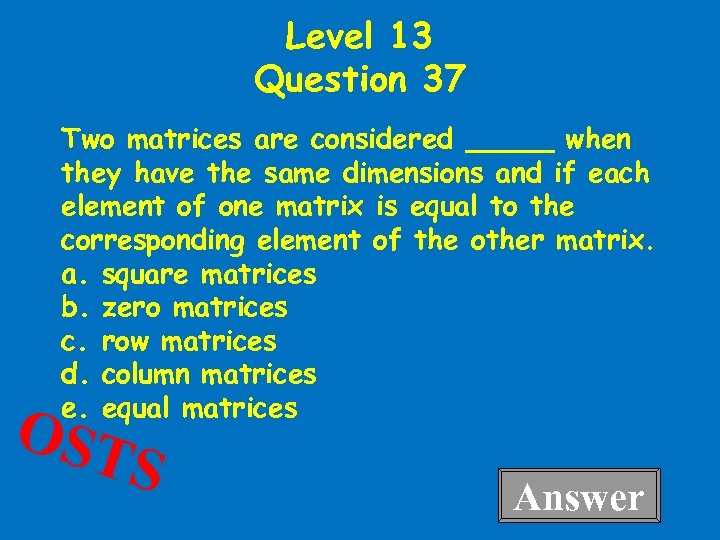 Level 13 Question 37 Two matrices are considered _____ when they have the same