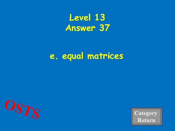 Level 13 Answer 37 e. equal matrices OST S Category Return 