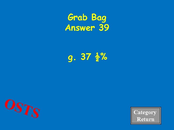 Grab Bag Answer 39 g. 37 ½% OST S Category Return 