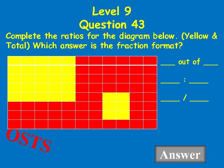 Level 9 Question 43 Complete the ratios for the diagram below. (Yellow & Total)