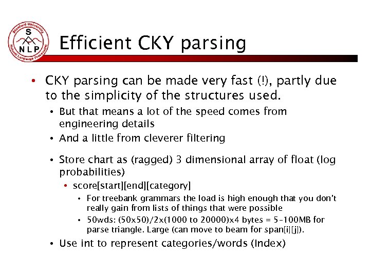 Efficient CKY parsing • CKY parsing can be made very fast (!), partly due