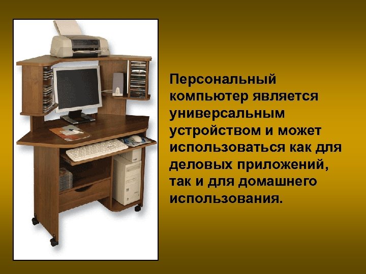 Персональный компьютер является универсальным устройством и может использоваться как для деловых приложений, так и