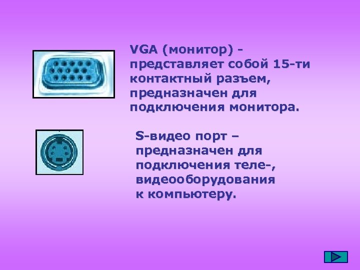 VGA (монитор) представляет собой 15 -ти контактный разъем, предназначен для подключения монитора. S-видео порт