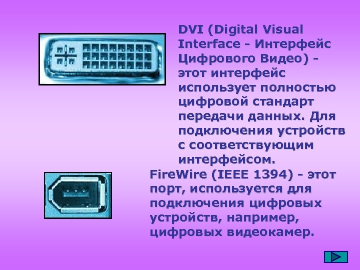 DVI (Digital Visual Interface - Интерфейс Цифрового Видео) этот интерфейс использует полностью цифровой стандарт