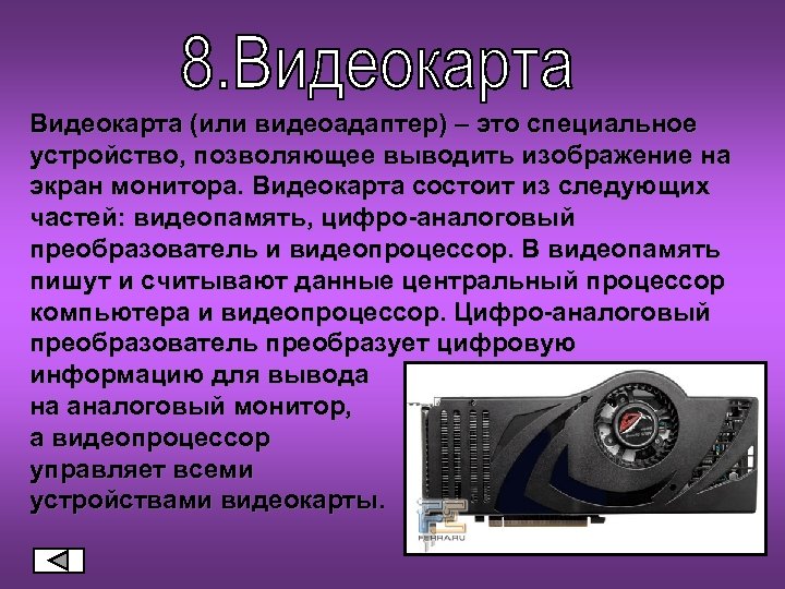 Видеокарта (или видеоадаптер) – это специальное устройство, позволяющее выводить изображение на экран монитора. Видеокарта