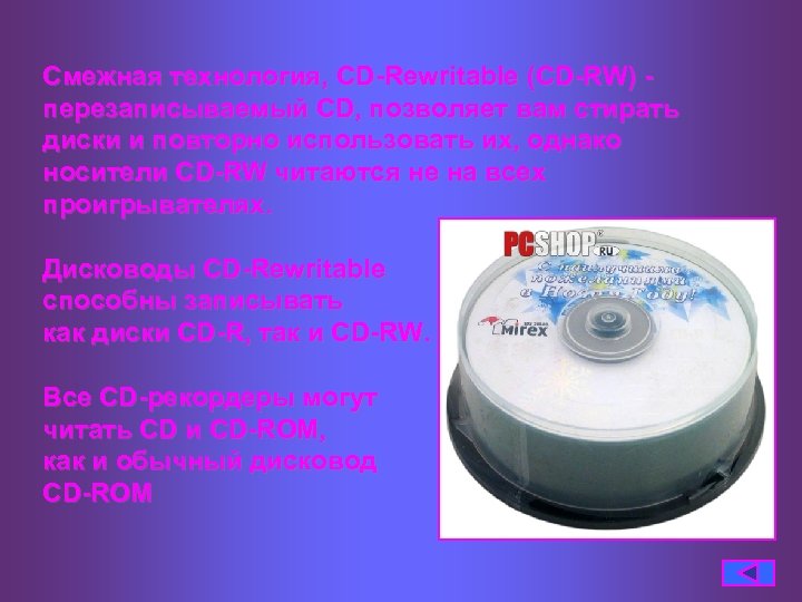 Смежная технология, CD-Rewritable (CD-RW) - перезаписываемый CD, позволяет вам стирать диски и повторно использовать