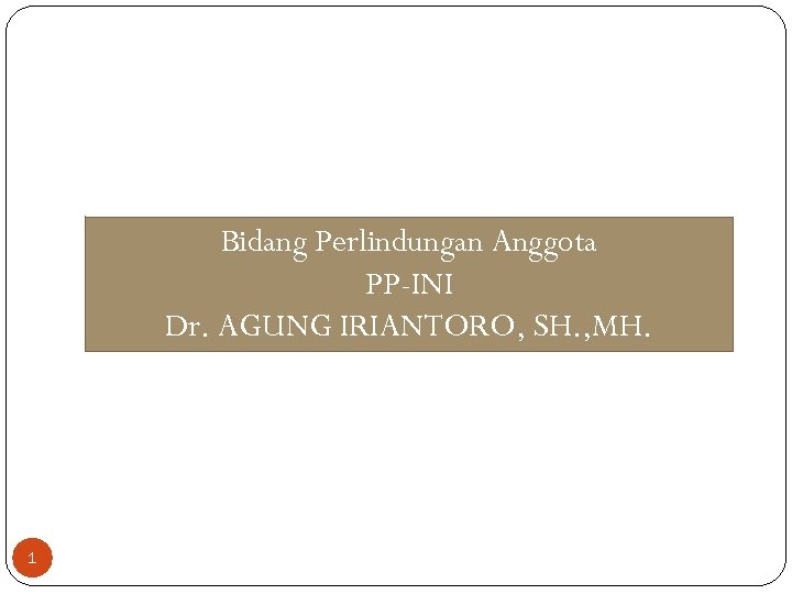 Bidang Perlindungan Anggota PP-INI Dr. AGUNG IRIANTORO, SH. , MH. 1 