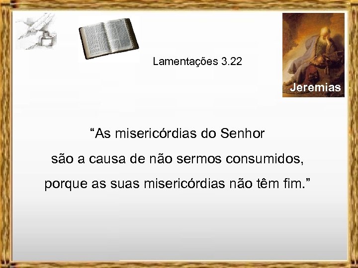 Lamentações 3. 22 Jeremias “As misericórdias do Senhor são a causa de não sermos