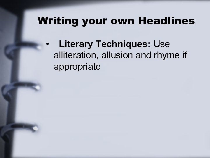 Writing your own Headlines • Literary Techniques: Use alliteration, allusion and rhyme if appropriate