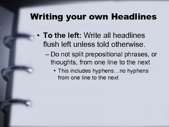 Writing your own Headlines • To the left: Write all headlines flush left unless