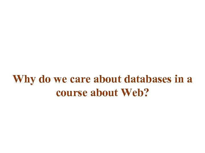 Why do we care about databases in a course about Web? 